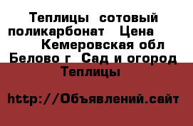 Теплицы, сотовый поликарбонат › Цена ­ 10 999 - Кемеровская обл., Белово г. Сад и огород » Теплицы   